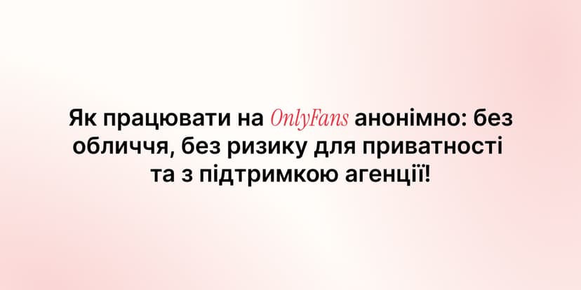 Як працювати на OnlyFans анонімно: без обличчя, без ризику для приватності та з підтримкою агенції