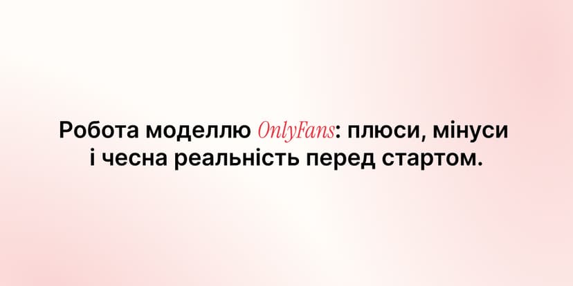 Робота моделлю OnlyFans: плюси, мінуси і чесна реальність перед стартом