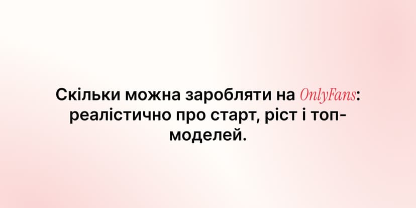 Скільки можна заробляти на OnlyFans: реалістично про старт, ріст і топ-моделей