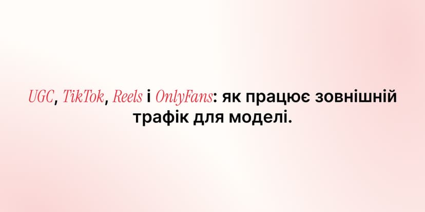 UGC, TikTok, Reels і OnlyFans: як працює зовнішній трафік для моделі