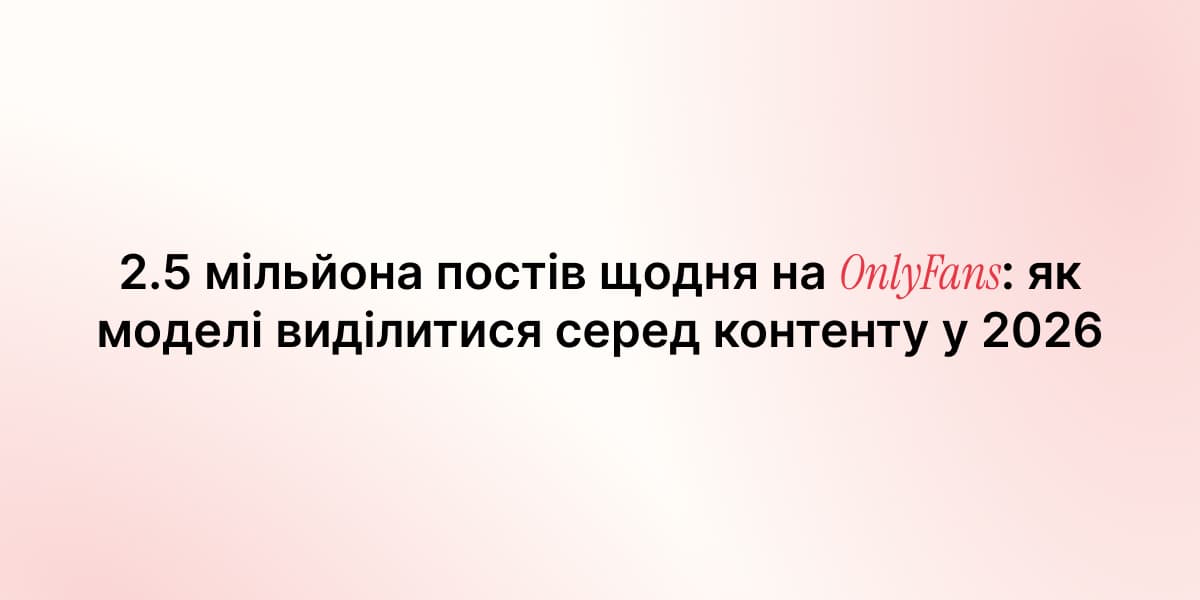 2.5 мільйона постів щодня на OnlyFans: як моделі виділитися серед контенту у 2026
